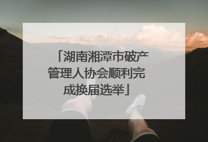 湖南湘潭市破产管理人协会顺利完成换届选举