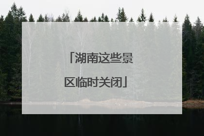 湖南这些景区临时关闭