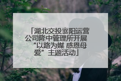 湖北交投襄阳运营公司隆中管理所开展“以路为媒 感恩母爱”主题活动