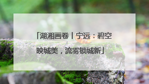 湖湘画卷丨宁远：碧空映城美，流雾锁城新