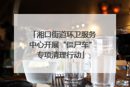 湘口街道环卫服务中心开展“僵尸车”专项清理行动