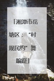 湘潭市岳塘区：“村规民约”舞蹁跹