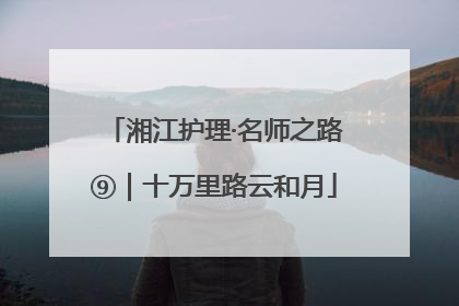 湘江护理·名师之路⑨｜十万里路云和月