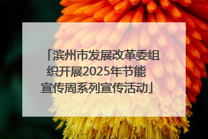 滨州市发展改革委组织开展2025年节能宣传周系列宣传活动