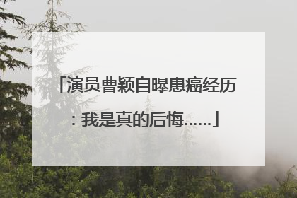 演员曹颖自曝患癌经历：我是真的后悔……