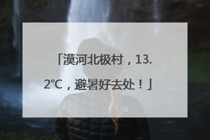 漠河北极村，13.2℃，避暑好去处！