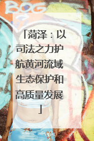 菏泽：以司法之力护航黄河流域生态保护和高质量发展