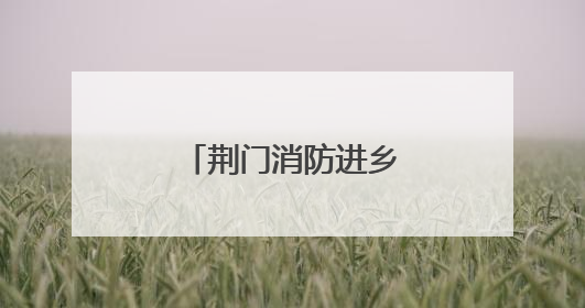 荆门消防进乡镇开展“沉浸式”培训与演练