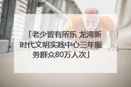 老少皆有所乐 龙湾新时代文明实践中心三年服务群众80万人次