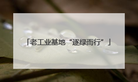 老工业基地“逐绿而行”