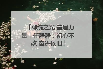 聊统之光 基层力量｜任静静：初心不改 奋进依旧