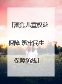 聚焦儿童权益保障 筑牢民生保障防线
