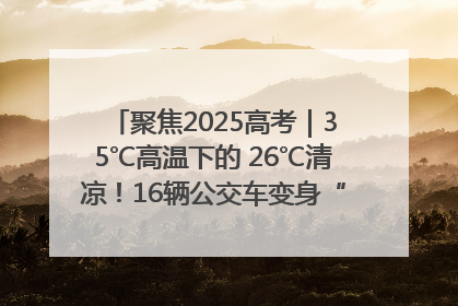 聚焦2025高考｜35℃高温下的 26℃清凉！16辆公交车变身“助考驿站”为高考护航