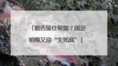 能否留住希望？国足明晚又迎“生死战”