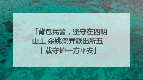 背包民警，坚守在四明山上 余姚梁弄派出所五十载守护一方平安