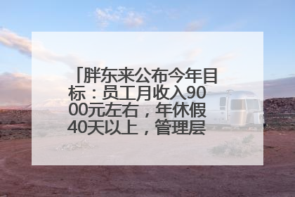 胖东来公布今年目标：员工月收入9000元左右，年休假40天以上，管理层人均分配70万元