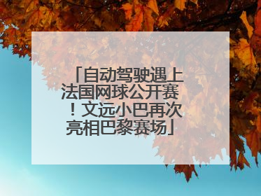 自动驾驶遇上法国网球公开赛！文远小巴再次亮相巴黎赛场