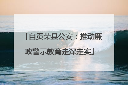 自贡荣县公安：推动廉政警示教育走深走实
