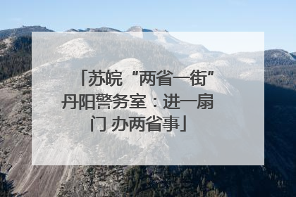 苏皖“两省一街”丹阳警务室：进一扇门 办两省事