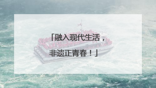 融入现代生活，非遗正青春！