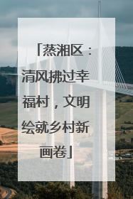 蒸湘区：清风拂过幸福村，文明绘就乡村新画卷
