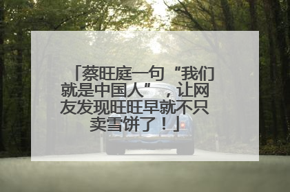 蔡旺庭一句“我们就是中国人”，让网友发现旺旺早就不只卖雪饼了！