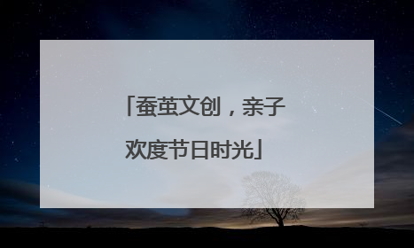 蚕茧文创，亲子欢度节日时光