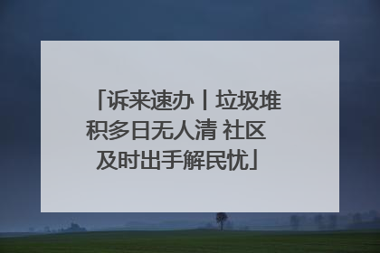诉来速办丨垃圾堆积多日无人清 社区及时出手解民忧