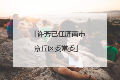 许芳已任济南市章丘区委常委