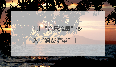让“音乐流量”变为“消费增量”