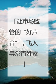 让市场监管的“好声音”，飞入寻常百姓家