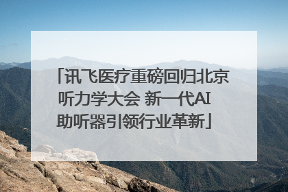 讯飞医疗重磅回归北京听力学大会 新一代AI助听器引领行业革新