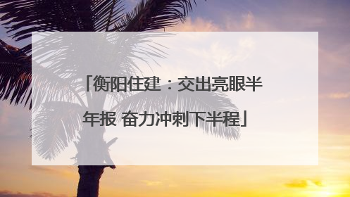 衡阳住建：交出亮眼半年报 奋力冲刺下半程