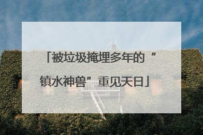 被垃圾掩埋多年的“镇水神兽”重见天日