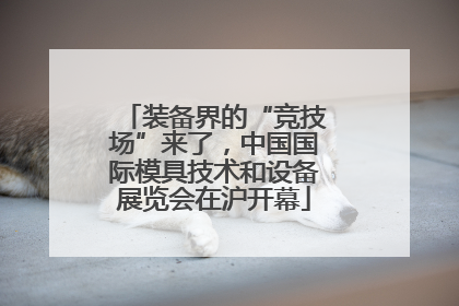 装备界的“竞技场”来了，中国国际模具技术和设备展览会在沪开幕