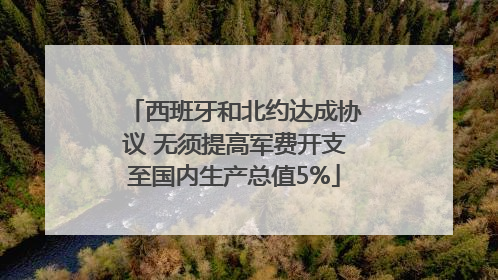 西班牙和北约达成协议 无须提高军费开支至国内生产总值5%