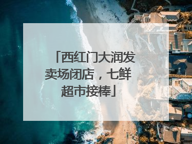 西红门大润发卖场闭店，七鲜超市接棒