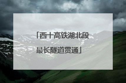 西十高铁湖北段最长隧道贯通
