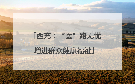 西充：“医”路无忧 增进群众健康福祉