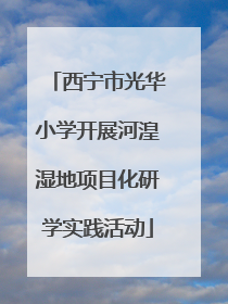 西宁市光华小学开展河湟湿地项目化研学实践活动