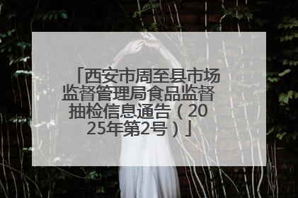 西安市周至县市场监督管理局食品监督抽检信息通告（2025年第2号）