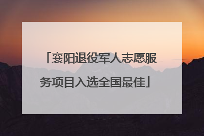 襄阳退役军人志愿服务项目入选全国最佳