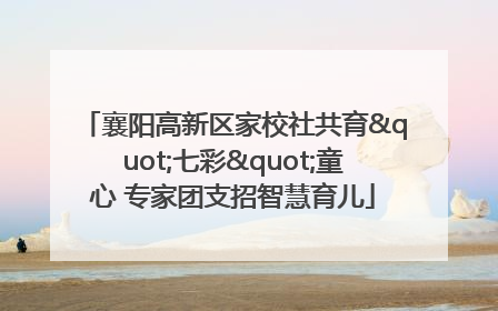 襄阳高新区家校社共育"七彩"童心 专家团支招智慧育儿