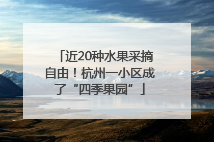 近20种水果采摘自由！杭州一小区成了“四季果园”