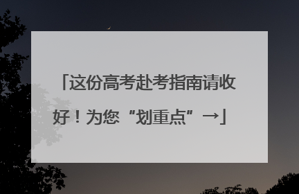 这份高考赴考指南请收好！为您“划重点”→