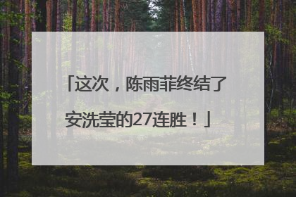 这次，陈雨菲终结了安洗莹的27连胜！