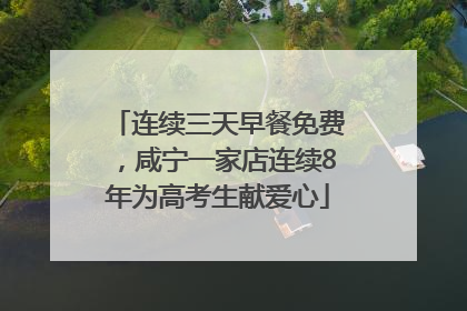 连续三天早餐免费，咸宁一家店连续8年为高考生献爱心