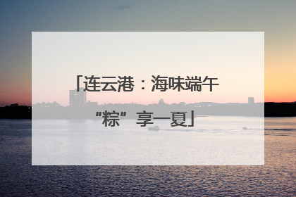连云港：海味端午 “粽”享一夏
