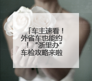 车主速看！外省车也能约！“浙里办”车检攻略来啦！