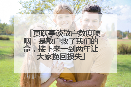 贾跃亭谈散户数度哽咽：是散户救了我们的命，接下来一到两年让大家挽回损失